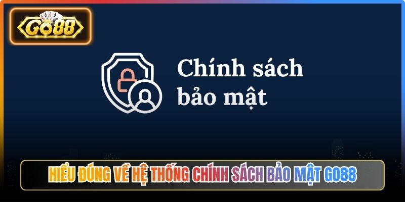 Hiểu đúng về hệ thống chính sách bảo mật Go88
